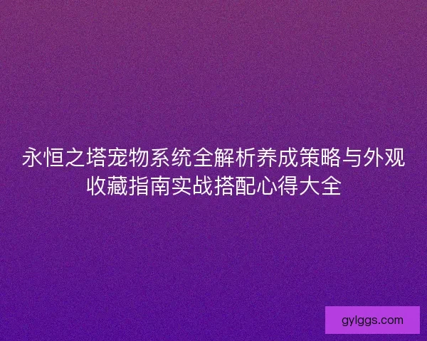 永恒之塔宠物系统全解析养成策略与外观收藏指南实战搭配心得大全